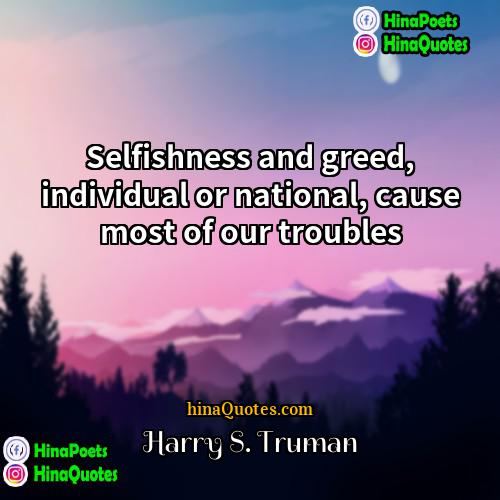 Harry S Truman Quotes | Selfishness and greed, individual or national, cause